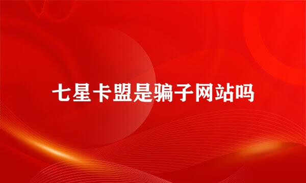七星卡盟是骗子网站吗