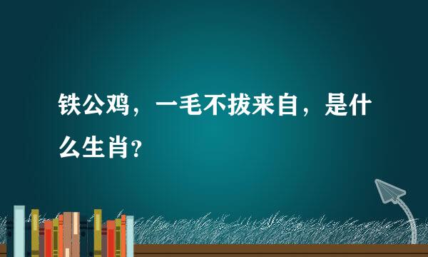 铁公鸡，一毛不拔来自，是什么生肖？