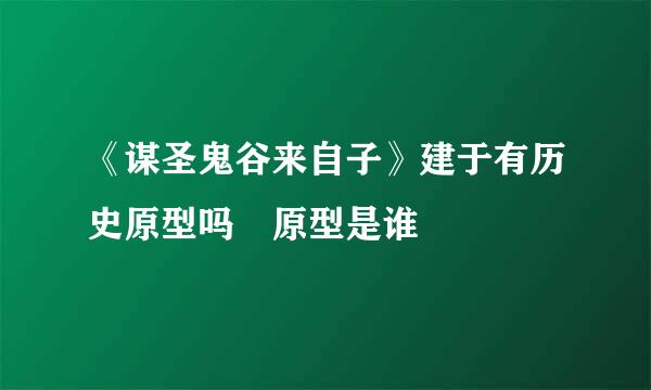 《谋圣鬼谷来自子》建于有历史原型吗 原型是谁