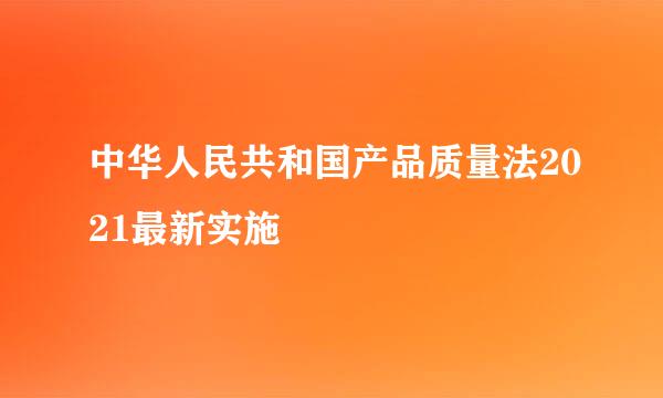 中华人民共和国产品质量法2021最新实施