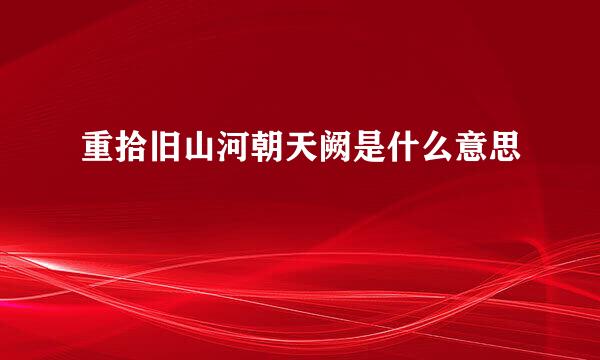 重拾旧山河朝天阙是什么意思