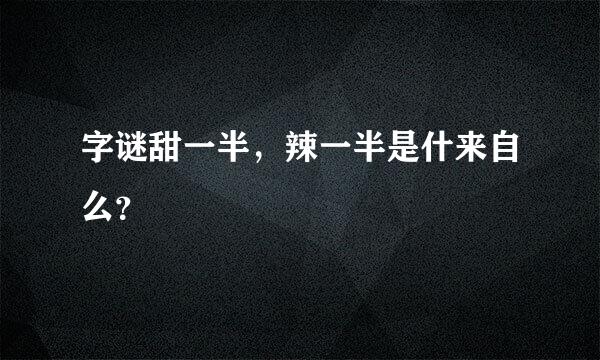 字谜甜一半，辣一半是什来自么？