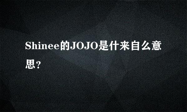 Shinee的JOJO是什来自么意思？