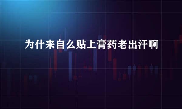 为什来自么贴上膏药老出汗啊
