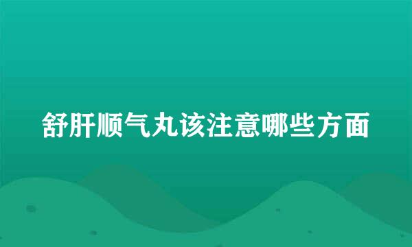 舒肝顺气丸该注意哪些方面