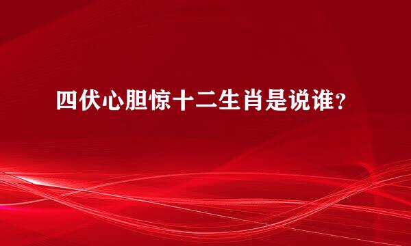 四伏心胆惊十二生肖是说谁？