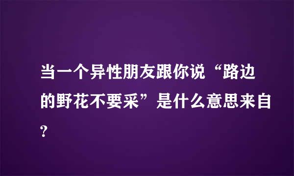 当一个异性朋友跟你说“路边的野花不要采”是什么意思来自？