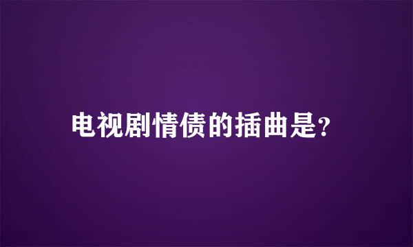 电视剧情债的插曲是？