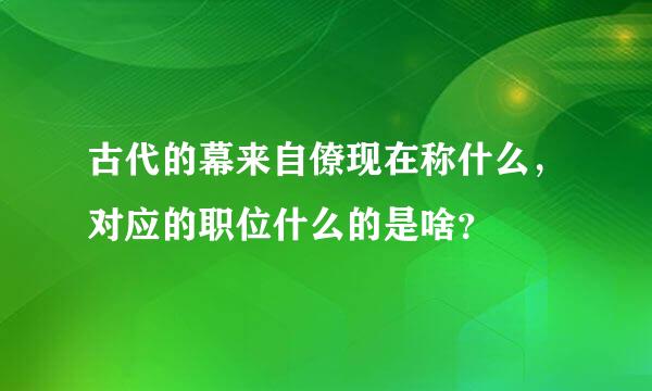 古代的幕来自僚现在称什么，对应的职位什么的是啥？
