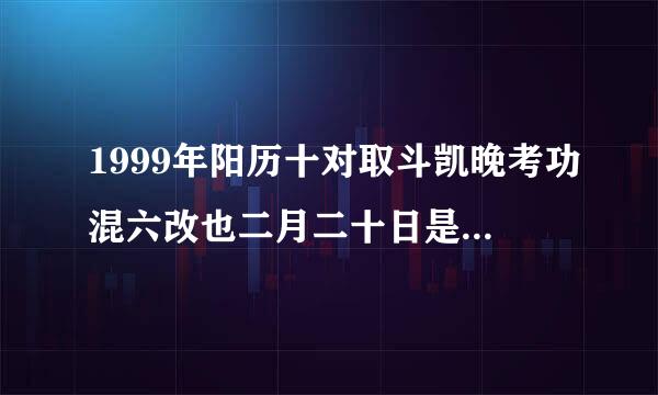1999年阳历十对取斗凯晚考功混六改也二月二十日是农历几月份？