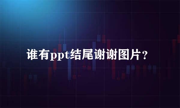 谁有ppt结尾谢谢图片？