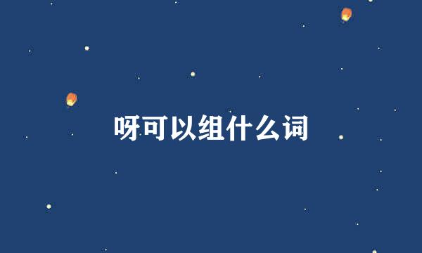 呀可以组什么词