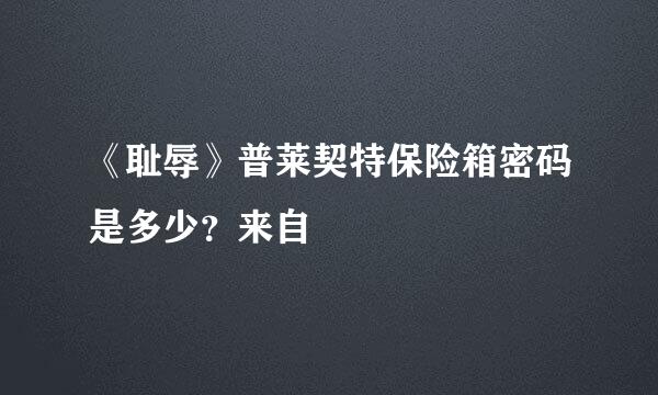 《耻辱》普莱契特保险箱密码是多少？来自