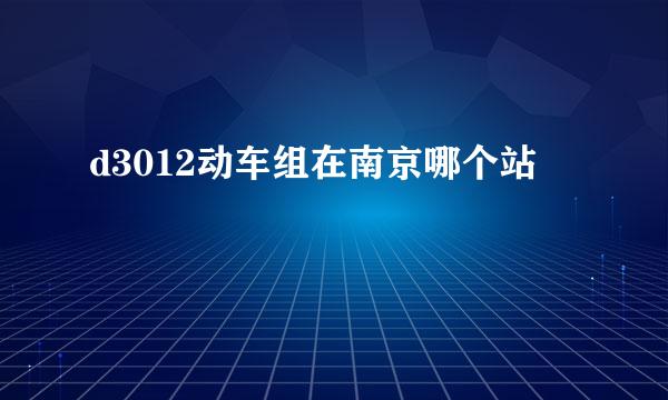 d3012动车组在南京哪个站