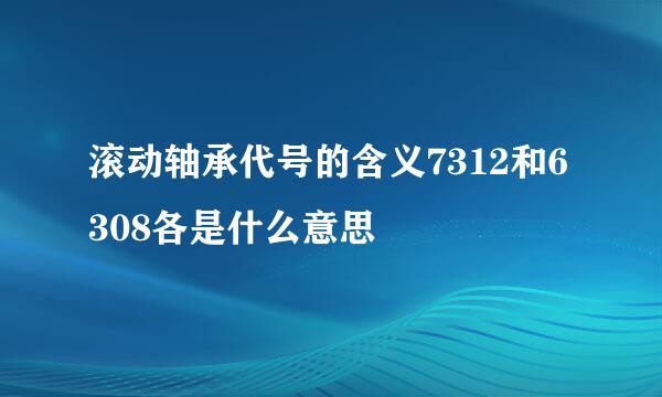 滚动轴承代号的含义7312和6308各是什么意思