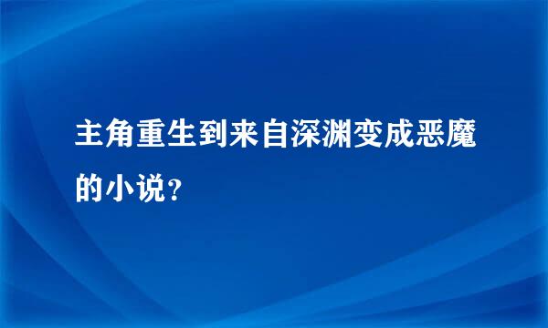 主角重生到来自深渊变成恶魔的小说？