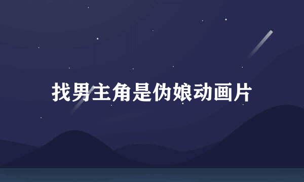 找男主角是伪娘动画片