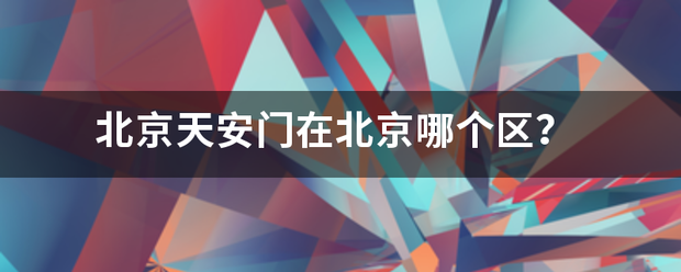北京天安门在北京哪个区？