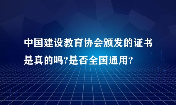 中国建设教育协会颁发的证书是真的吗?是否全国通用?