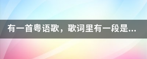 有一首粤语歌，歌词里有一段是， 怀念过去.来自..