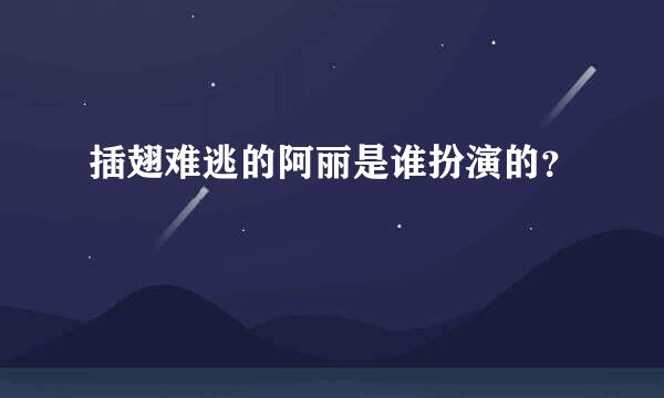 插翅难逃的阿丽是谁扮演的？