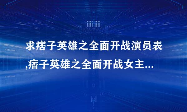 求痞子英雄之全面开战演员表,痞子英雄之全面开战女主角痞子英雄之来自全面开战男主角是谁？