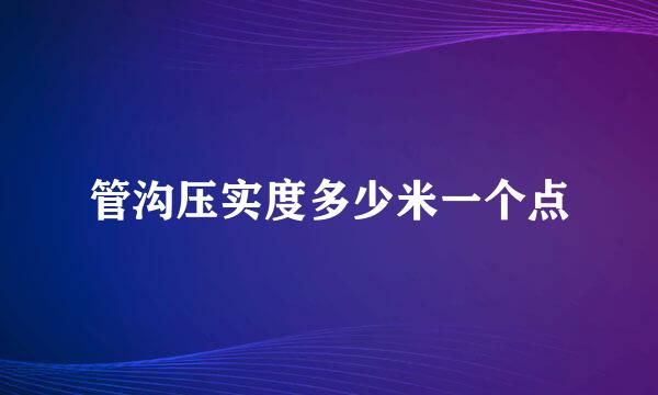 管沟压实度多少米一个点