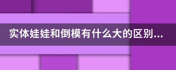 实体娃娃和倒模有什么大的区别吗？
