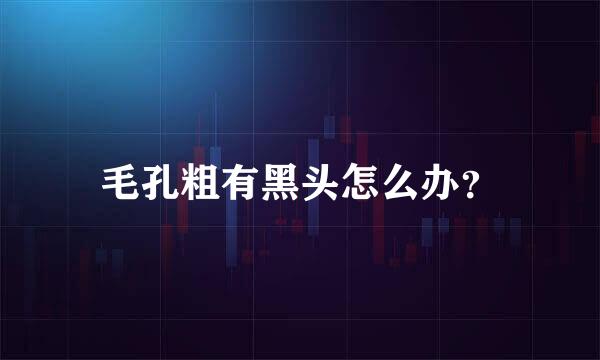 毛孔粗有黑头怎么办？