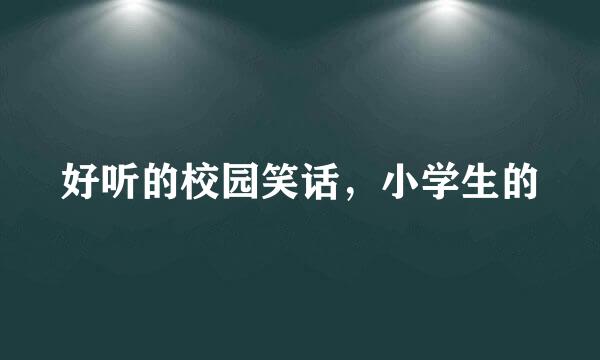 好听的校园笑话，小学生的