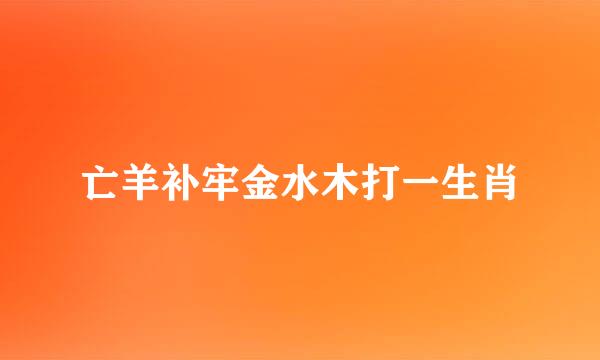 亡羊补牢金水木打一生肖