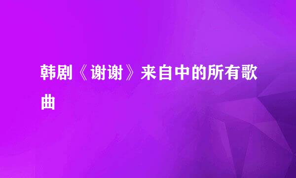 韩剧《谢谢》来自中的所有歌曲