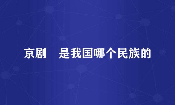 京剧 是我国哪个民族的