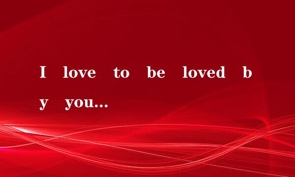 I love to be loved by you是什么意思?