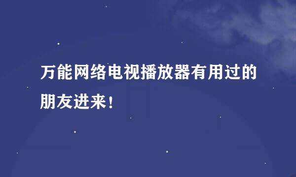 万能网络电视播放器有用过的朋友进来！