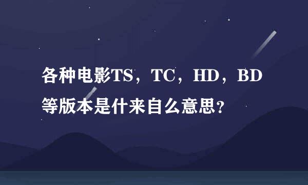 各种电影TS，TC，HD，BD等版本是什来自么意思？