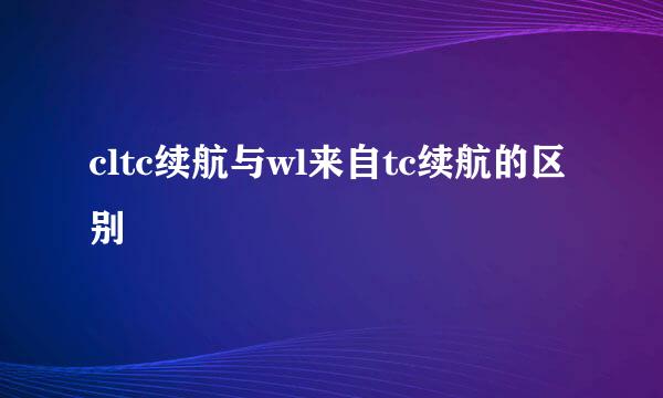 cltc续航与wl来自tc续航的区别