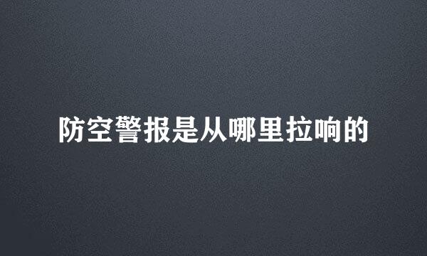 防空警报是从哪里拉响的