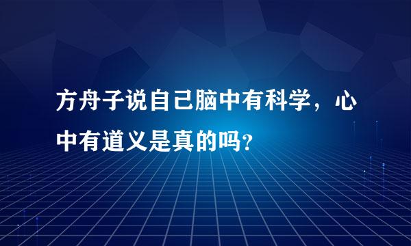 方舟子说自己脑中有科学，心中有道义是真的吗？