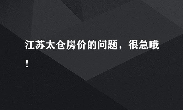 江苏太仓房价的问题，很急哦！