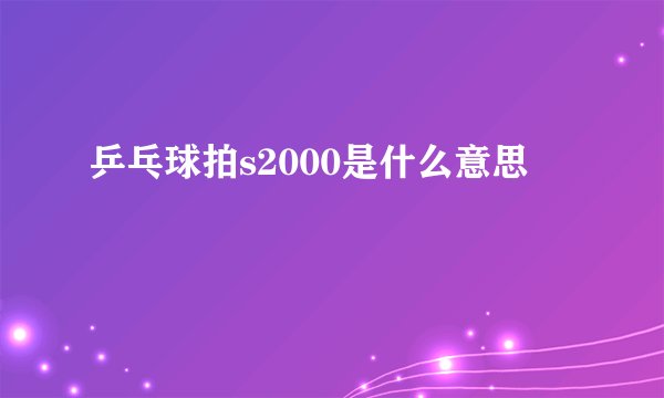 乒乓球拍s2000是什么意思