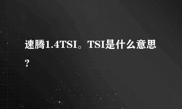 速腾1.4TSI。TSI是什么意思？