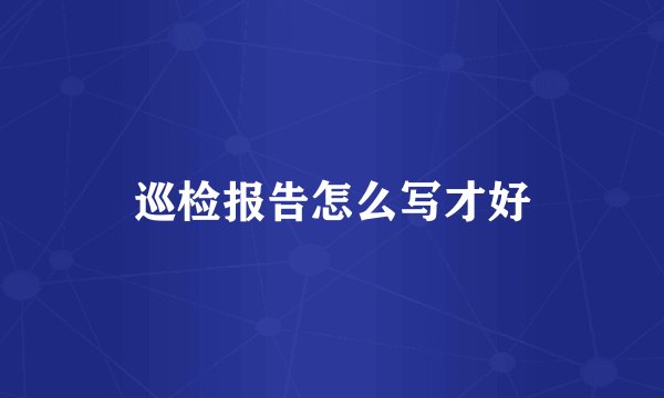 巡检报告怎么写才好