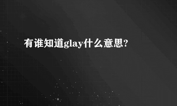 有谁知道glay什么意思?