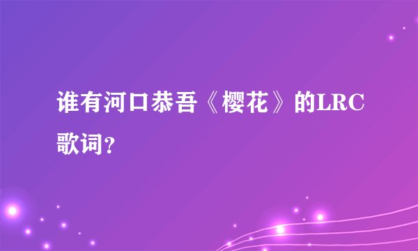 谁有河口恭吾《樱花》的LRC歌词？