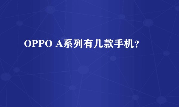 OPPO A系列有几款手机？