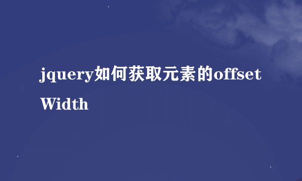 jquery如何获取元素的offsetWidth