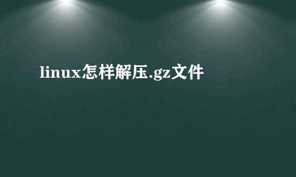 linux怎样解压.gz文件