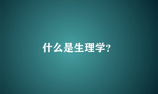 什么是生理学？