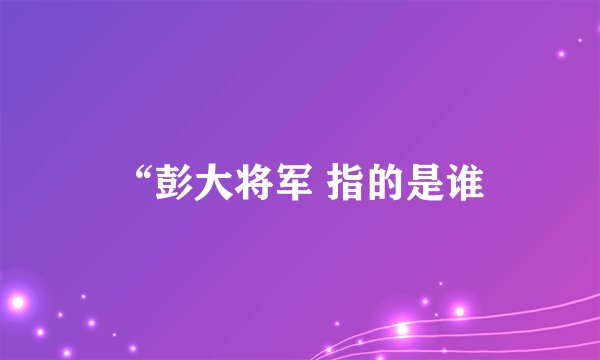 “彭大将军 指的是谁